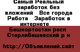 Самый Реальный заработок без вложений - Все города Работа » Заработок в интернете   . Башкортостан респ.,Стерлибашевский р-н